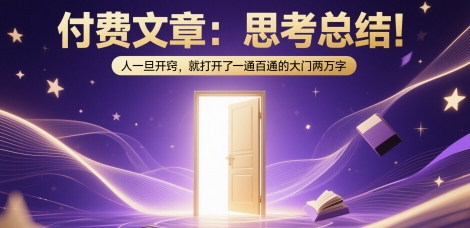 付费文章：思考总结！人一旦开窍，就打开了那扇一通百通的大门两万字-知识创作