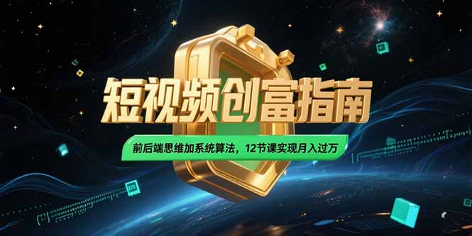 2025短视频创富指南，前后端思维加系统算法，12节课实现月入过万-知识创作
