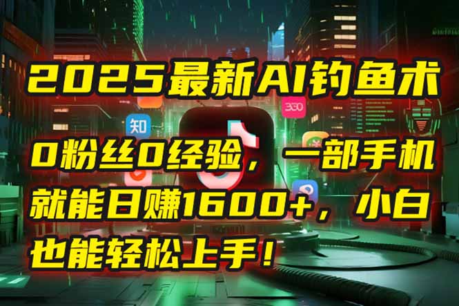 2025最新AI钓鱼术：0粉丝0经验，一部手机就能开启自动赚钱模式！-知识创作