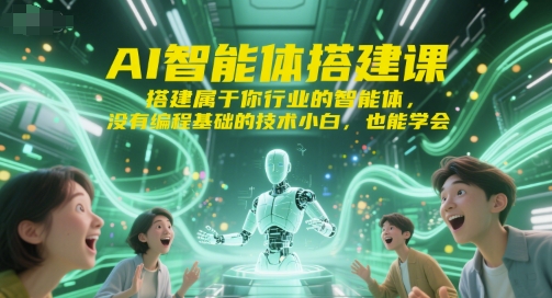 AI智能体搭建课，搭建属于你行业的智能体，没有编程基础的技术小白，也能学会-知识创作