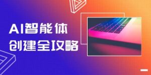 AI智能体创建全攻略，零代码搭建方法，实现工作流自动化，十倍提升效率-知识创作