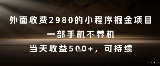 外面收费2980的小程序掘金项目，一部手机不养机，当天收益5张+，可持续【揭秘】-知识创作