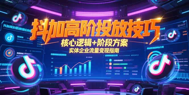抖加高阶投放技巧，核心逻辑+阶段方案，实体企业流量变现指南-知识创作
