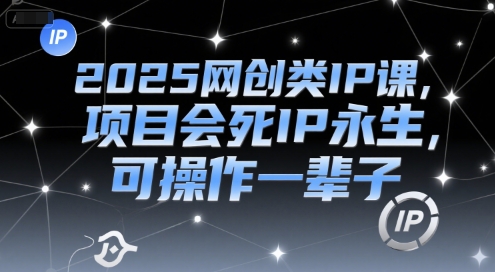 2025网创类IP课，项目会死IP永生，可操作一辈子-知识创作