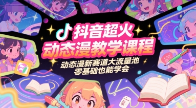抖音超火动态漫教学课程，动态漫新赛道大流量池，零基础也能学会-知识创作
