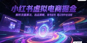 小红书虚拟电商掘金，解析流量算法，选品策略，账号起号，笔记创作全流程-知识创作