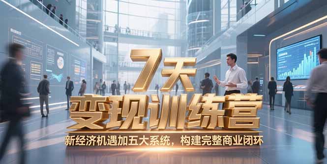 7天咨询师变现训练营，新经济机遇加五大系统，构建完整商业闭环-知识创作