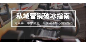 私域营销破冰指南，完美第一印象塑造，首次沟通核心价值解析-知识创作