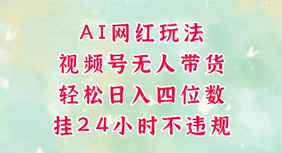 视频号无人直播带货，手机一挂自动爆单，AI网红玩法，带你解放双手，轻松日入四位数-知识创作
