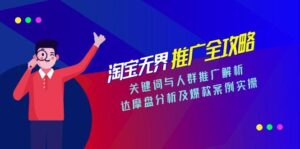 淘宝无界推广全攻略，关键词与人群推广解析，达摩盘分析及爆款案例实操-知识创作