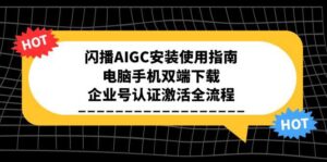闪播AIGC安装使用指南，电脑手机双端下载，企业号认证激活全流程-知识创作