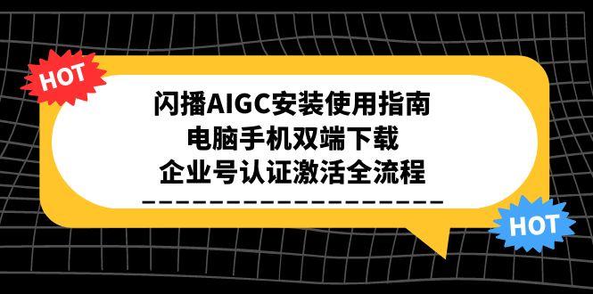 闪播AIGC安装使用指南，电脑手机双端下载，企业号认证激活全流程-知识创作