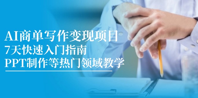 AI商单写作变现项目，7天快速入门指南，PPT制作等热门领域教学-知识创作