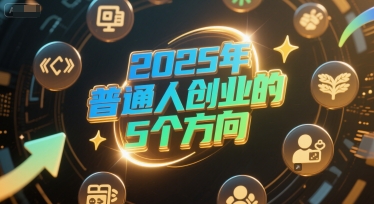 付费文章：2025年普通人创业的5个方向-知识创作