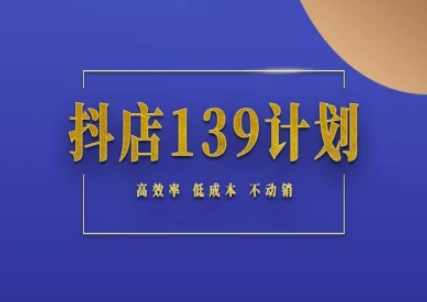 抖店139计划实录手册不动销起店实操方法论，高效率低成本不动销-知识创作