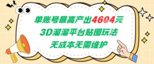 单账号最高产出4604，3D溜溜平台贴图玩法，无成本无需维护，兼职副业最稳项目-知识创作