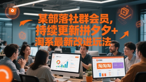 某部落社群会员，持续更新拼夕夕+淘系最新改进玩法-知识创作