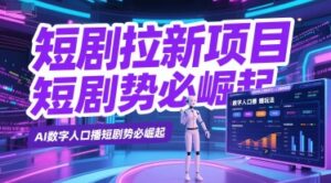 短剧拉新项目之数字人口播玩法，AI数字人口播短剧势必崛起-知识创作