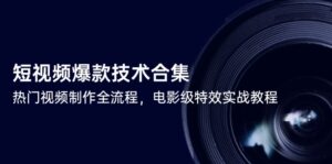 短视频爆款技术合集，热门视频制作全流程，电影级特效实战教程-知识创作