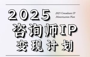 7天构建咨询师变现系统，2025咨询师IP变现计划训练营-知识创作