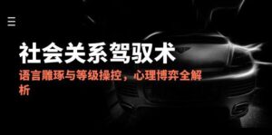 2025社会关系驾驭术，语言雕琢与等级操控，心理博弈全解析-知识创作