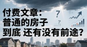 付费文章：普通的房子到底还有没有前途？-知识创作