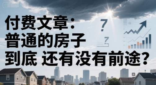 付费文章：普通的房子到底还有没有前途？-知识创作