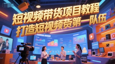 短视频带货项目教程，打造短视频带货第一队伍-知识创作