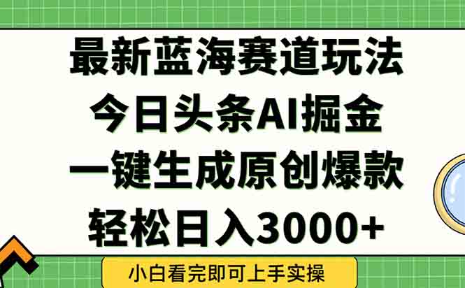 今日头条2025年最新蓝海玩法，一键生成爆款，轻松实现矩阵日入3000+-知识创作