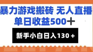 暴力游戏搬砖无人直播，单日收益500+，新手小白也能日入100+-知识创作