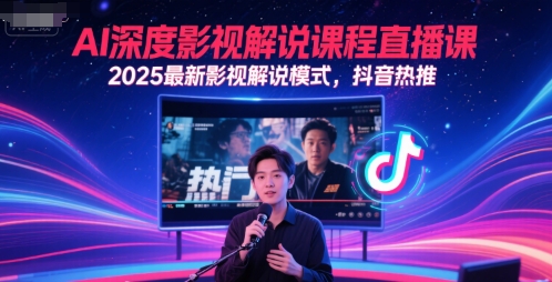AI深度影视解说课程直播课，2025最新影视解说模式，抖音热推-知识创作