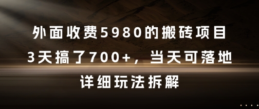外面收费5980的搬砖项目，3天搞了7张+，当天可落地，详细玩法拆解【揭秘】-知识创作