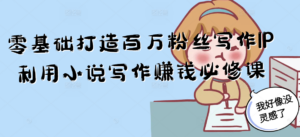 零基础打造百万粉丝写作IP利用小说写作赚钱必修课-知识创作