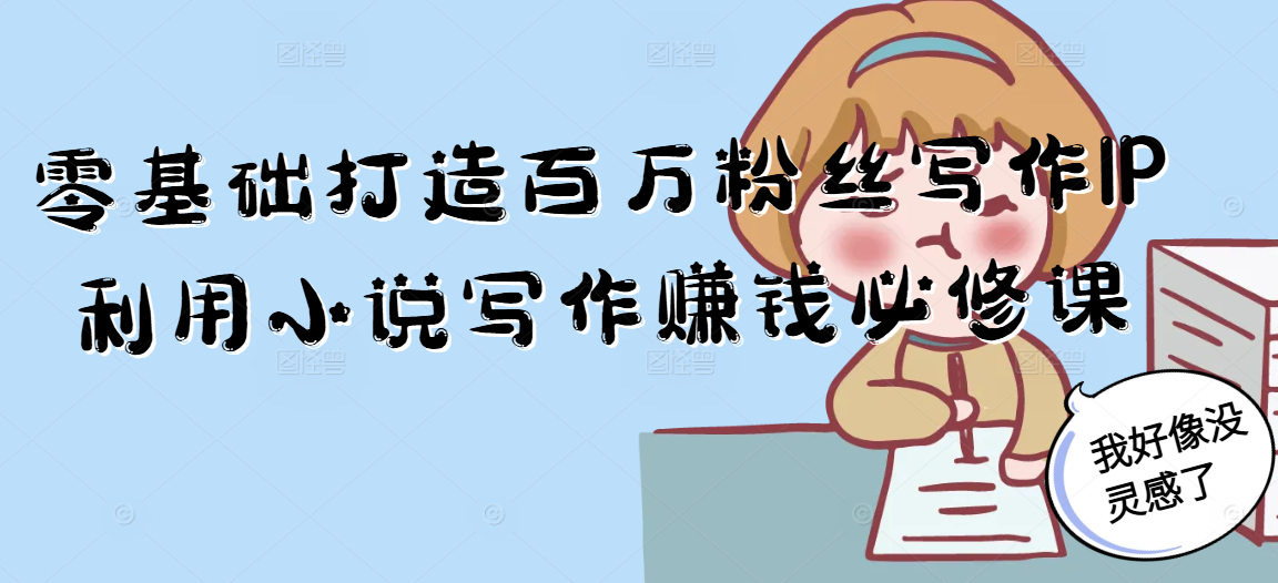 零基础打造百万粉丝写作IP利用小说写作赚钱必修课-知识创作