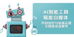 AI智能工具赋能自媒体，内容创作与电商运营，全链路实战教学-知识创作