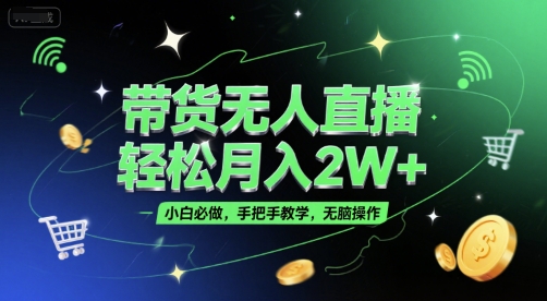 带货无人直播，轻松月入2W+，小白必做，手把手教学，无脑操作(附学习资料)-知识创作