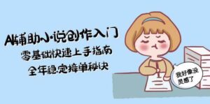 AI辅助小说创作入门，零基础快速上手指南，全年稳定接单秘诀-知识创作