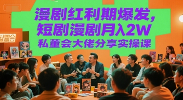 漫剧红利期爆发，短剧漫剧月入2W私董会大佬分享实操课-知识创作