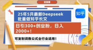 25年5月最新Deepseek批量做知乎长文，日引300+创业粉，日入1k+，可复制调教公式全行业适用-知识创作