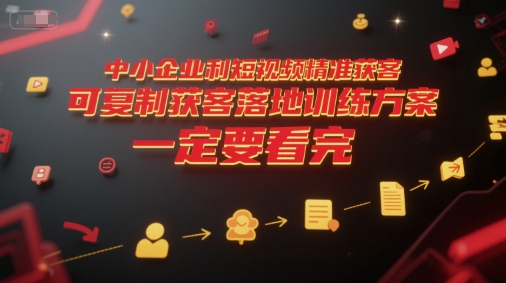 中小企业利用短视频精准获客，可复制获客落地训练方案，做好短视频，一定要看完-知识创作