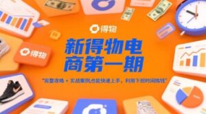 新得物电商第一期，完整攻略+实战案例，普通人也能快速上手，利用下班时间搞钱-知识创作