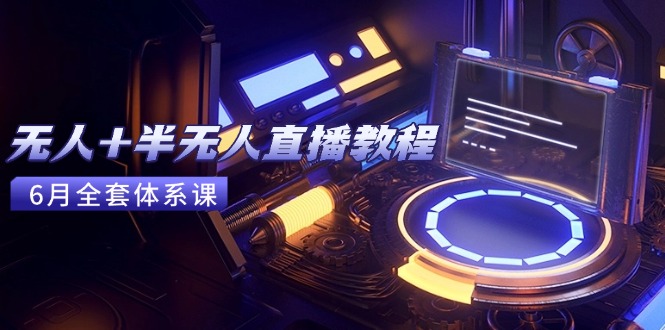 无人+半无人直播教程：AI工具+场景搭建，0到1掌握核心技术(6月更新-知识创作
