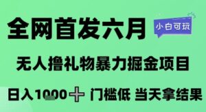 全网首发六月，无人撸礼物暴力掘金项目，日入1K+门槛低，当天拿结果，小白可玩【揭秘】-知识创作