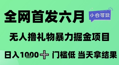 全网首发六月，无人撸礼物暴力掘金项目，日入1K+门槛低，当天拿结果，小白可玩【揭秘】-知识创作