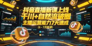 抖音直播新课上线，千川+自然流破圈，主播运营能力7天速成 (6-7月新课-知识创作