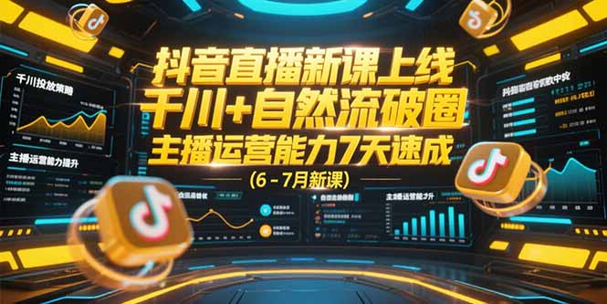 抖音直播新课上线，千川+自然流破圈，主播运营能力7天速成 (6-7月新课-知识创作