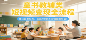童书教辅类短视频变现全流程，抓住旺季红利，实现从0到百万销量的突破！-知识创作