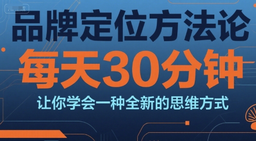 品牌定位方法论，每天30钟分让你学会一种全新的思维方式-知识创作