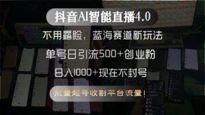 抖音AI智能直播4.0，不用露脸，蓝海赛道新玩法，单号日引流500+创业粉...-知识创作