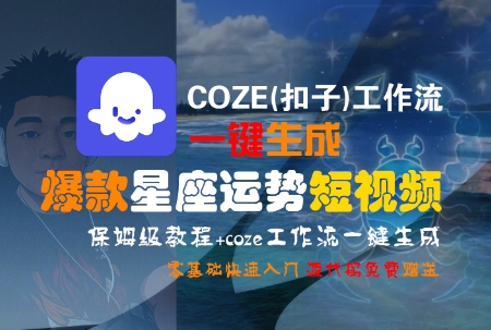 COZE(扣子)工作流一键生成爆款星座运势短视频，保姆级教程，零基础快速入门-知识创作
